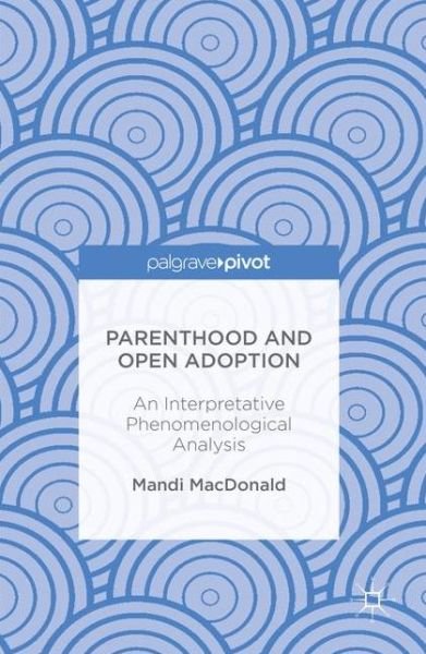 Cover for Mandi MacDonald · Parenthood and Open Adoption: An Interpretative Phenomenological Analysis (Hardcover Book) [1st ed. 2016 edition] (2016)
