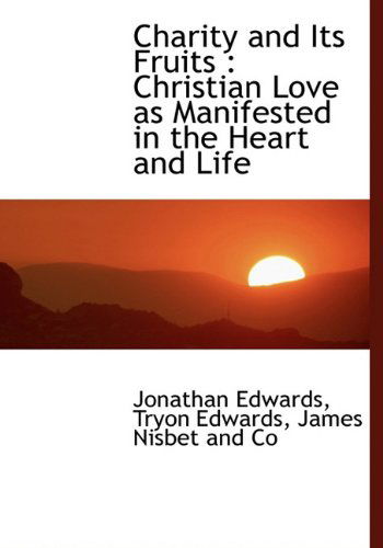 Charity and Its Fruits: Christian Love As Manifested in the Heart and Life - Tryon Edwards - Books - BiblioLife - 9781140392446 - April 6, 2010