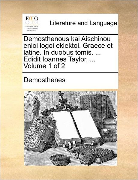 Demosthenous Kai Aischinou Enioi Logoi Eklektoi. Graece et Latine. in Duobus Tomis. ... Edidit Ioannes Taylor, ... Volume 1 of 2 - Demosthenes - Bücher - Gale Ecco, Print Editions - 9781170005446 - 10. Juni 2010