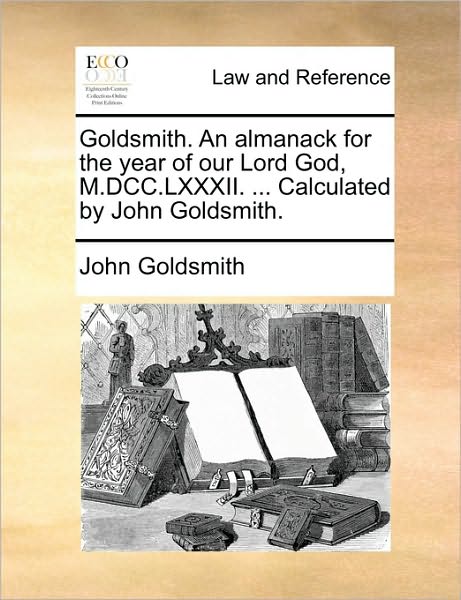 Cover for John Goldsmith · Goldsmith. an Almanack for the Year of Our Lord God, M.dcc.lxxxii. ... Calculated by John Goldsmith. (Paperback Book) (2010)