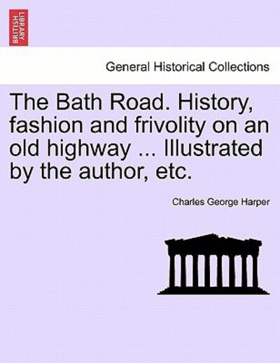 Cover for Charles George Harper · The Bath Road. History, Fashion and Frivolity on an Old Highway ... Illustrated by the Author, Etc. (Paperback Book) (2011)