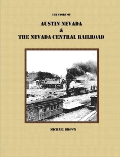 Cover for Michael Brown · Story of Austin Nevada and the Nevada Central Railroad (Book) (2013)