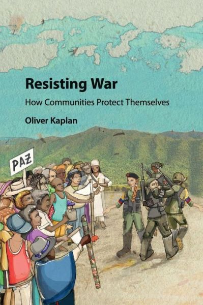 Cover for Kaplan, Oliver (University of Denver) · Resisting War: How Communities Protect Themselves (Paperback Book) (2018)