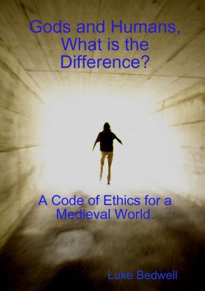 Cover for Luke Bedwell · Gods and Humans, What is the Difference? A Code of Ethics for a Medieval World. (Paperback Book) (2016)