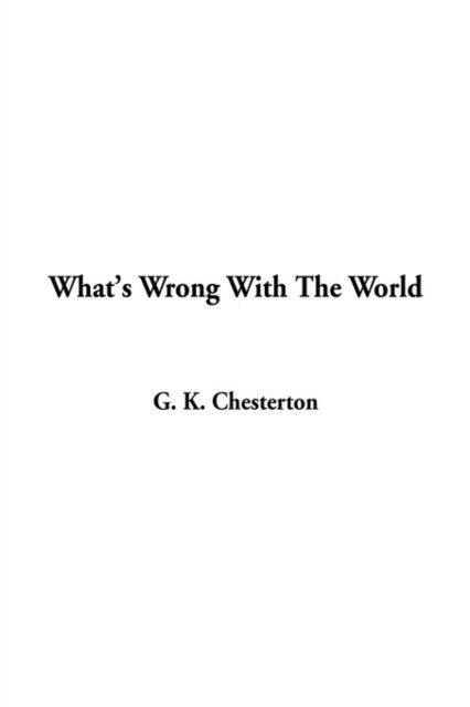 What's Wrong With The World - G K Chesterton - Bøger - IndyPublish.com - 9781404339446 - 15. januar 2003