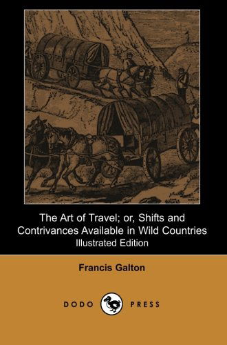 Cover for Francis Galton · The Art of Travel; Or, Shifts and Contrivances Available in Wild Countries (Illustrated Edition): Anthropological Work from the Half-cousin of Charles ... His Contributions in Many Scientific Fields. (Paperback Book) (2007)