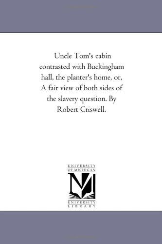 Cover for Michigan Historical Reprint Series · Uncle Tom's Cabin Contrasted with Buckingham Hall, the Planter's Home, Or, a Fair View of Both Sides of the Slavery Question. by Robert Criswell. (Paperback Book) (2006)