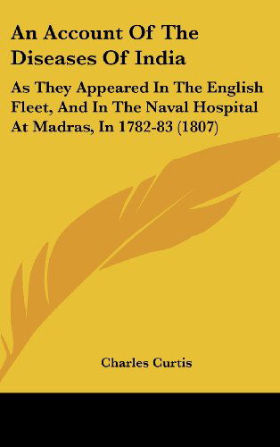 Cover for Charles Curtis · An Account of the Diseases of India: As They Appeared in the English Fleet, and in the Naval Hospital at Madras, in 1782-83 (1807) (Hardcover Book) (2008)