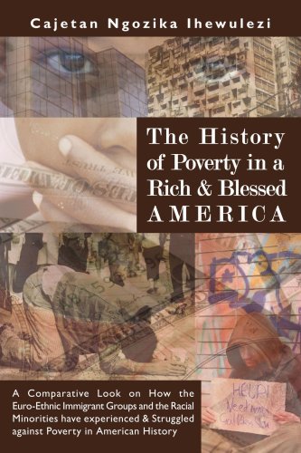 Cover for Cajetan Ngozika Ihewulezi · The History of Poverty in a Rich and Blessed America: a Comparative Look on How the Euro-ethnic Immigrant Groups and the Racial Minorities Have ... Struggled Against Poverty in American History (Paperback Bog) (2008)