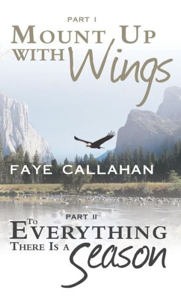 Cover for Faye Callahan · Part I Mount Up with Wings. Part II to Everything There is a Season (Hardcover Book) (2013)