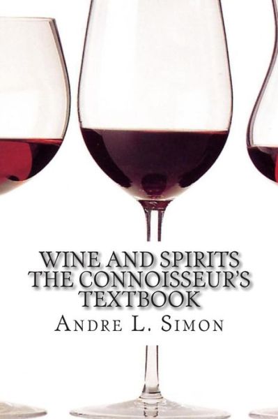 Wine and Spirits the Connoisseur's Textbook - Andre L Simon - Books - Createspace - 9781452891446 - June 7, 2010