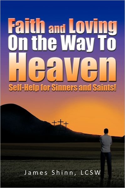 Faith and Loving on the Way to Heaven: Self-help for Sinners and Saints! - Lcsw James Shinn - Kirjat - iUniverse Publishing - 9781462027446 - torstai 23. kesäkuuta 2011