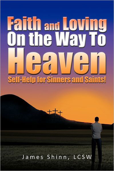 Faith and Loving on the Way to Heaven: Self-help for Sinners and Saints! - Lcsw James Shinn - Książki - iUniverse Publishing - 9781462027446 - 23 czerwca 2011