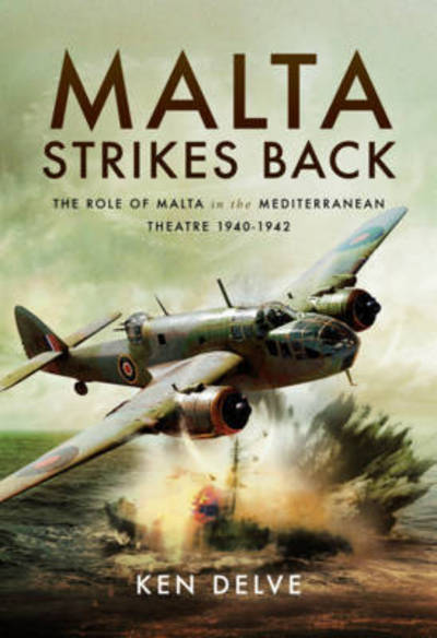 Cover for Ken Delve · Malta Strikes Back: The Role of Malta in the Mediterranean Theatre 1940-1942 (Hardcover Book) (2017)