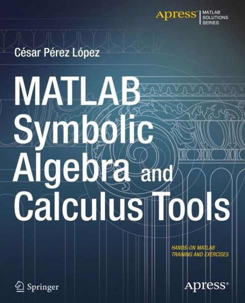 MATLAB Symbolic Algebra and Calculus Tools - Cesar Lopez - Libros - APress - 9781484203446 - 10 de diciembre de 2014