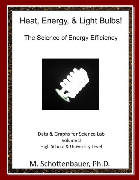 Heat, Energy, & Light Bulbs! the Science of Energy Efficiency: Data and Graphs for Science Lab: Volume 3 - M Schottenbauer - Libros - Createspace - 9781495333446 - 24 de abril de 2014