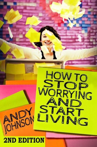 Cover for Andy Johnson · How to Stop Worrying and Start Living Now!: the Most Effective, Permanent Solution to Finally Start Living (Taschenbuch) (2015)