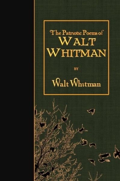 The Patriotic Poems of Walt Whitman - Walt Whitman - Books - Createspace - 9781511741446 - April 15, 2015