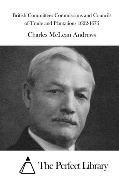 Cover for Charles McLean Andrews · British Committees Commissions and Councils of Trade and Plantations 1622-1675 (Paperback Book) (2015)