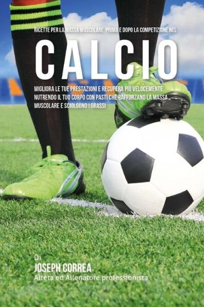 Cover for Correa (Nutrizionista Sportivo Certifica · Ricette Per La Massa Muscolare, Prima E Dopo La Competizione Nel Calcio (Paperback Book) (2015)