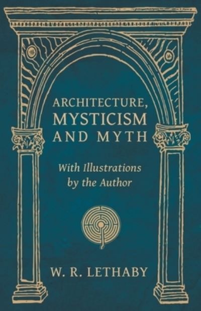 Cover for W R Lethaby · Architecture, Mysticism and Myth - With Illustrations by the Author (Paperback Book) (2019)