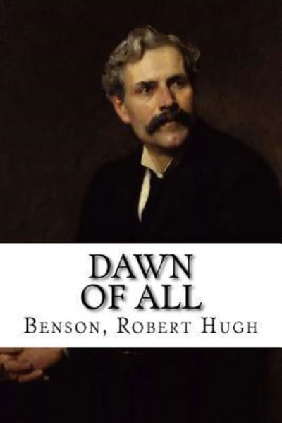 Dawn of All - Benson Robert Hugh - Books - Createspace Independent Publishing Platf - 9781536913446 - August 5, 2016