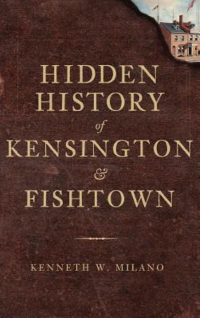 Cover for Kenneth W Milano · Hidden History of Kensington &amp; Fishtown (Hardcover Book) (2010)