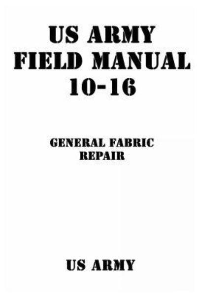 US Army Field Manual 10-16 General Fabric Repair - Us Army - Boeken - Createspace Independent Publishing Platf - 9781540352446 - 1 november 2016