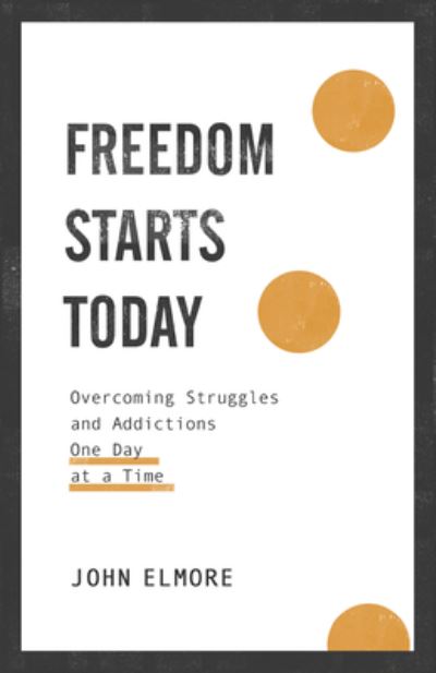 Cover for John Elmore · Freedom Starts Today Overcoming Struggles and Addictions One Day at a Time (Hardcover Book) (2021)