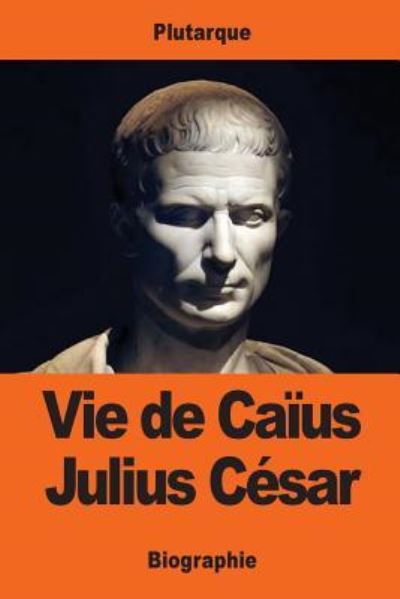 Vie de Caius Julius Cesar - Plutarque - Böcker - Createspace Independent Publishing Platf - 9781543054446 - 11 februari 2017