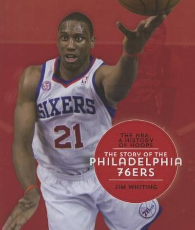 Cover for Jim Whiting · The Story of the Philadelphia 76ers (The Nba: a History of Hoops) (Hardcover Book) (2014)