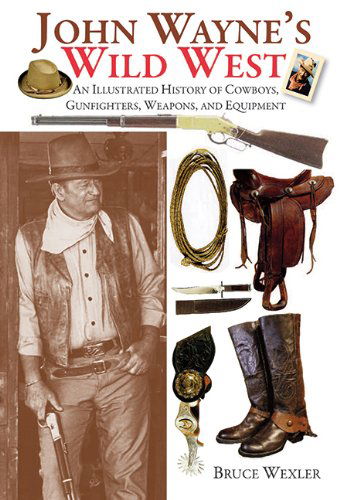 Cover for Bruce Wexler · John Wayne's Wild West: an Illustrated History of Cowboys, Gunfighters, Weapons, and Equipment (Paperback Book) (2014)