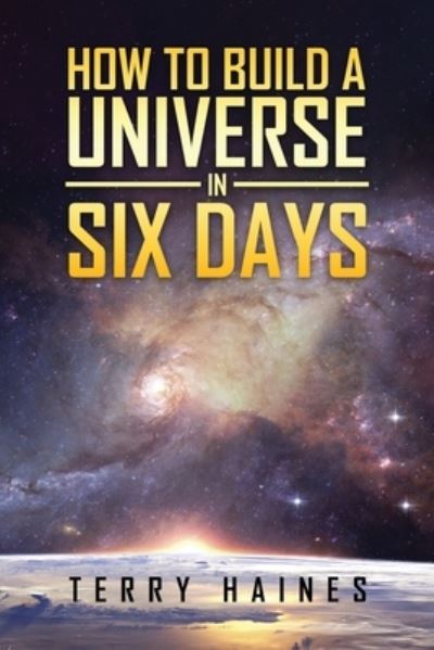 How to Build a Universe in Six Days - Terry Haines - Książki - BookTrail Publishing - 9781637670446 - 11 marca 2021