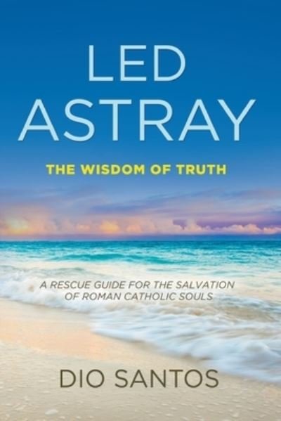 Cover for Dio Santos · Led Astray: The Wisdom Of Truth - A Rescue Guide For The Salvation Of Roman Catholic Souls (Paperback Bog) (2021)