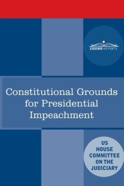 Constitutional Grounds for Presidential Impeachment - House Committee on the Judiciary - Books - Cosimo Reports - 9781646791446 - May 26, 2020