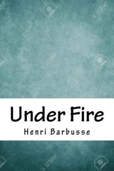 Under Fire - Henri Barbusse - Books - Createspace Independent Publishing Platf - 9781718722446 - May 5, 2018