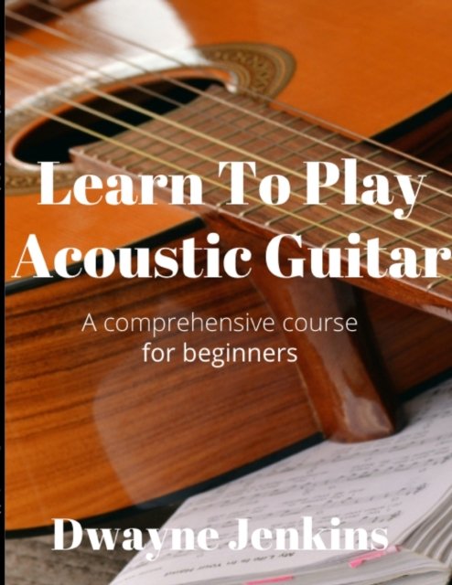Cover for Dwayne Jenkins · Learn To Play Acoustic Guitar: A comprehensive course for beginners (Pocketbok) (2020)