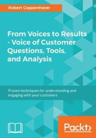 From Voices to Results -  Voice of Customer Questions, Tools and Analysis: Proven techniques for understanding and engaging with your customers - Robert Coppenhaver - Books - Packt Publishing - 9781783001446 - April 20, 2018