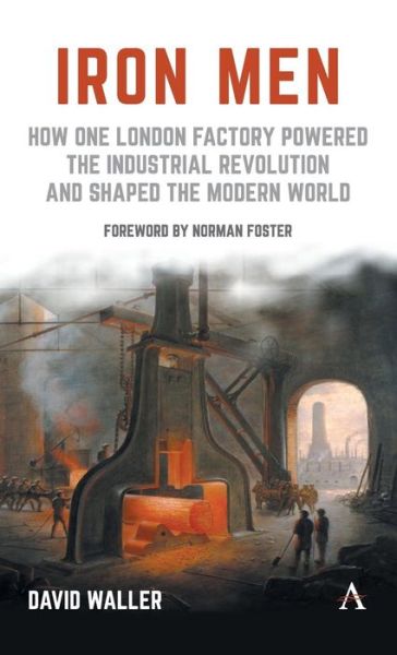 Cover for David Waller · Iron Men: How One London Factory Powered the Industrial Revolution and Shaped the Modern World (Hardcover Book) (2016)