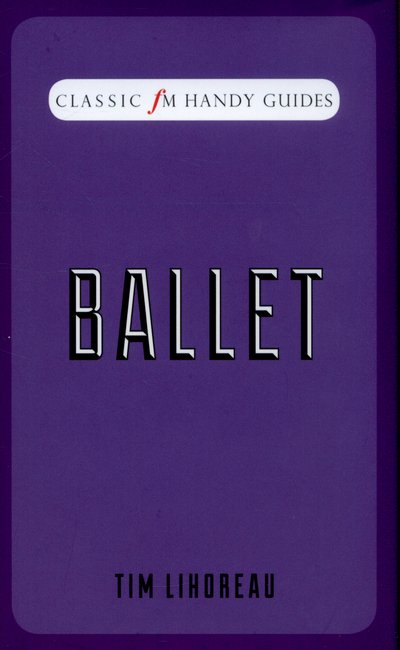 Ballet (Classic FM Handy Guides) - Tim Lihoreau - Books - Elliott & Thompson Limited - 9781783960446 - December 23, 2014