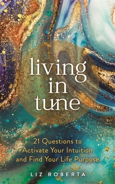 Living in Tune: 21 Questions to Activate Your Intuition and Find Your Life Purpose - Liz Roberta - Books - Hay House UK Ltd - 9781788176446 - January 11, 2022