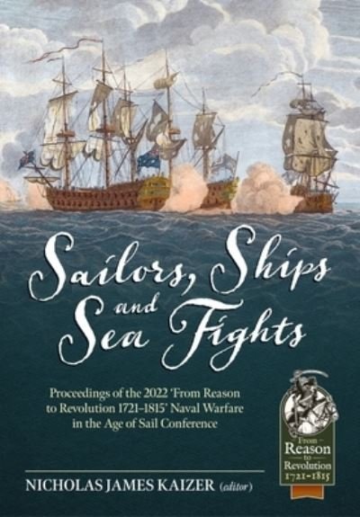 Cover for Sailors, Ships, and Sea Fights: Proceedings of the 2022 'From Reason to Revolution 1721-1815' Naval Warfare in the Age of Sail Conference (Paperback Book) (2023)