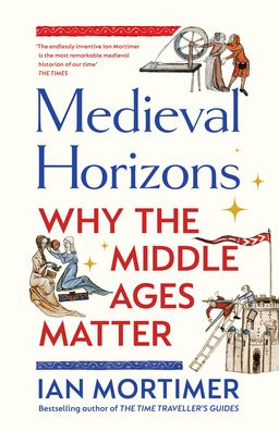 Cover for Ian Mortimer · Medieval Horizons: Why the Middle Ages Matter (Hardcover Book) (2023)