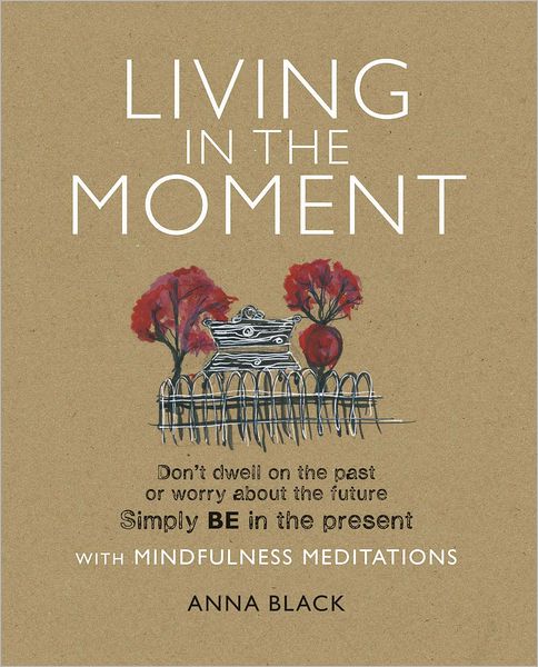 Cover for Anna Black · Living in the Moment: Don’T Dwell on the Past or Worry About the Future. Simply be in the Present with Mindfulness Meditations (Paperback Book) (2012)