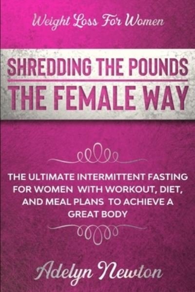 Cover for Adelyn Newton · Weight Loss For Women: SHREDDING THE POUNDS THE FEMALE WAY - The Ultimate Intermittent Fasting For Women With Workout, Diet, And Meal Plans To Achieve A Great Body (Paperback Book) (2023)