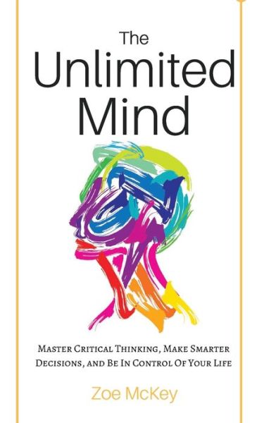 Cover for Zoe McKey · The Unlimited Mind: Master Critical Thinking, Make Smarter Decisions, And Be In Control Of Your Life (Taschenbuch) (2019)