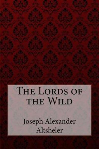 The Lords of the Wild Joseph Alexander Altsheler - Joseph Alexander Altsheler - Bøger - Createspace Independent Publishing Platf - 9781974593446 - 16. august 2017