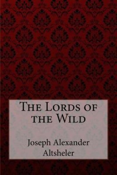 The Lords of the Wild Joseph Alexander Altsheler - Joseph Alexander Altsheler - Books - Createspace Independent Publishing Platf - 9781974593446 - August 16, 2017