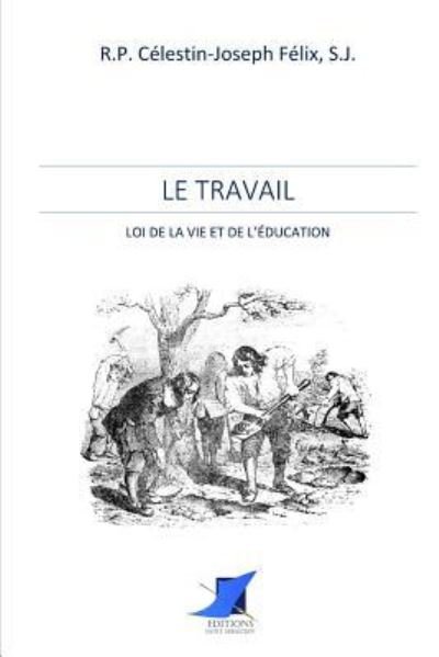 Cover for R P Celestin-Joseph Felix · Le Travail - loi de la vie et de l' ducation (Taschenbuch) (2016)