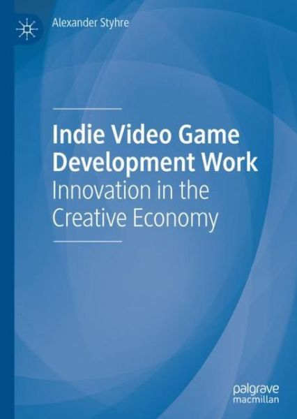 Cover for Alexander Styhre · Indie Video Game Development Work: Innovation in the Creative Economy (Hardcover Book) [1st ed. 2020 edition] (2020)